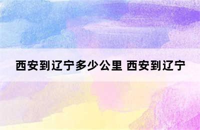 西安到辽宁多少公里 西安到辽宁